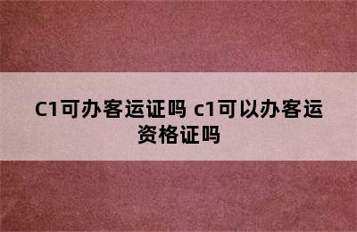 C1可办客运证吗 c1可以办客运资格证吗